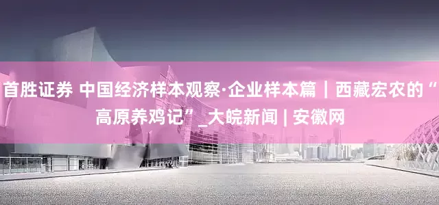 首胜证券 中国经济样本观察·企业样本篇｜西藏宏农的“高原养鸡记”_大皖新闻 | 安徽网