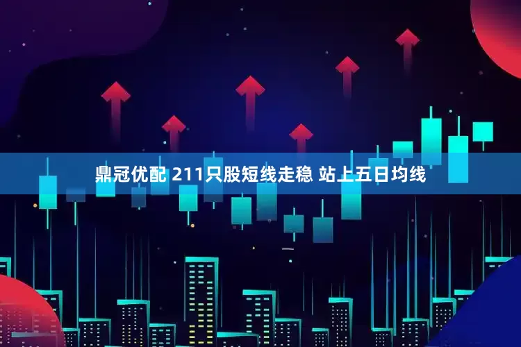 鼎冠优配 211只股短线走稳 站上五日均线