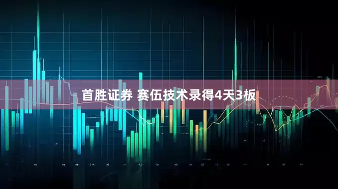 首胜证券 赛伍技术录得4天3板