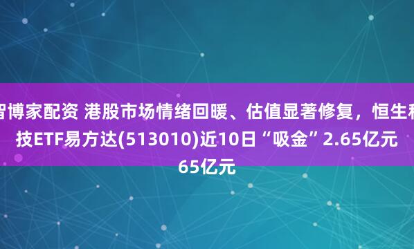 智博家配资 港股市场情绪回暖、估值显著修复，恒生科技ETF易方达(513010)近10日“吸金”2.65亿元