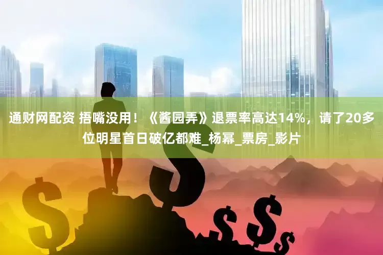 通财网配资 捂嘴没用！《酱园弄》退票率高达14%，请了20多位明星首日破亿都难_杨幂_票房_影片
