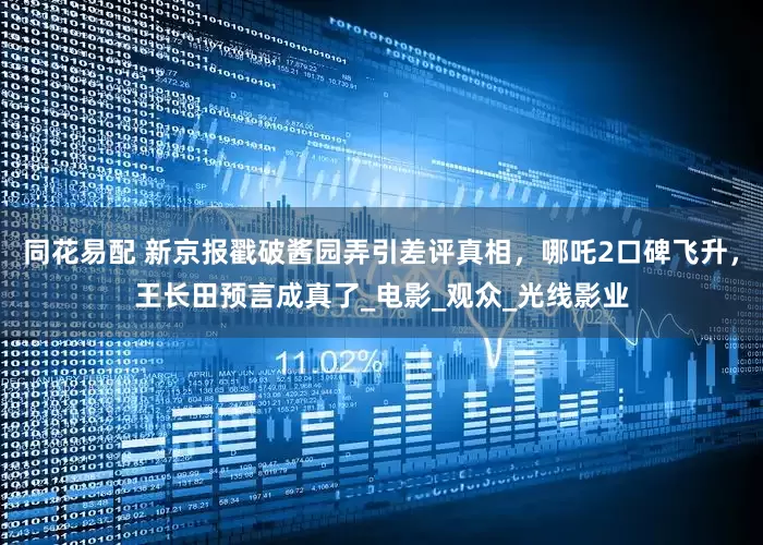 同花易配 新京报戳破酱园弄引差评真相，哪吒2口碑飞升，王长田预言成真了_电影_观众_光线影业