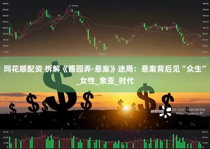 同花顺配资 拆解《酱园弄·悬案》迷局：悬案背后见“众生”_女性_索亚_时代