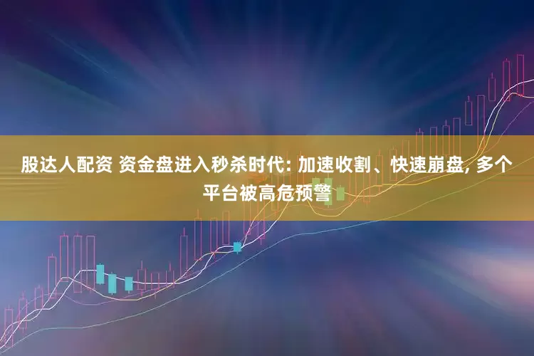 股达人配资 资金盘进入秒杀时代: 加速收割、快速崩盘, 多个平台被高危预警