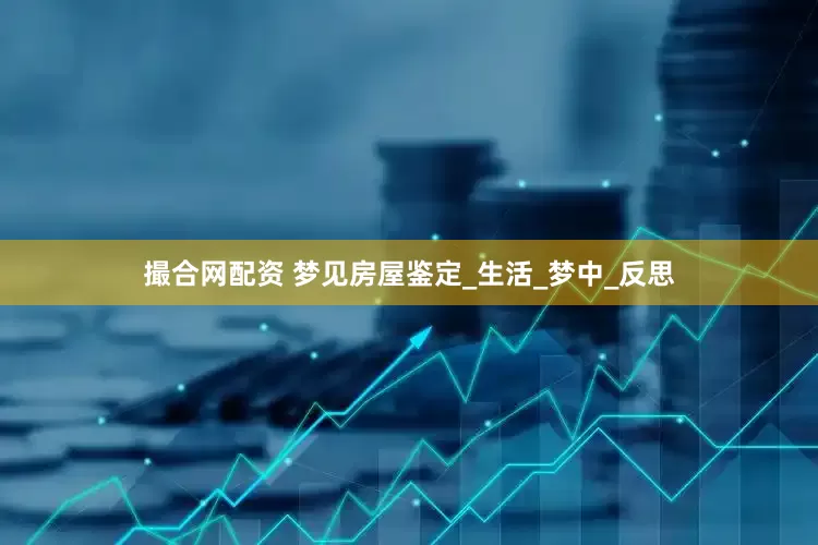 撮合网配资 梦见房屋鉴定_生活_梦中_反思