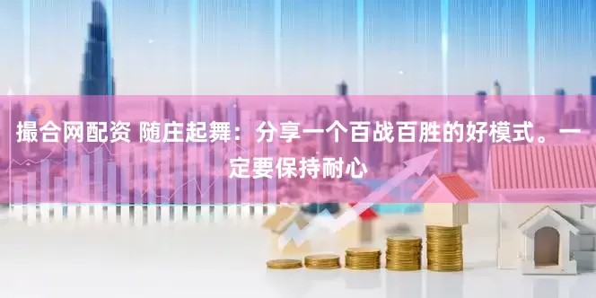 撮合网配资 随庄起舞：分享一个百战百胜的好模式。一定要保持耐心