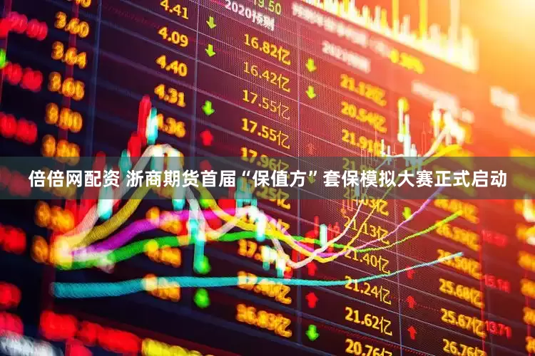 倍倍网配资 浙商期货首届“保值方”套保模拟大赛正式启动