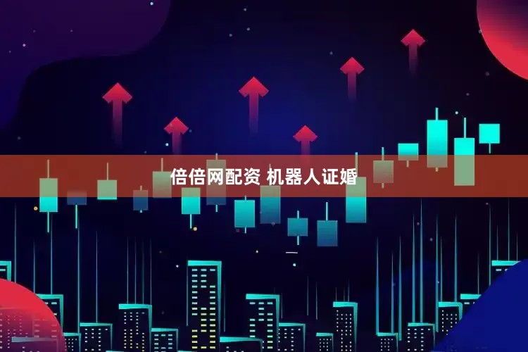 倍倍网配资 机器人证婚