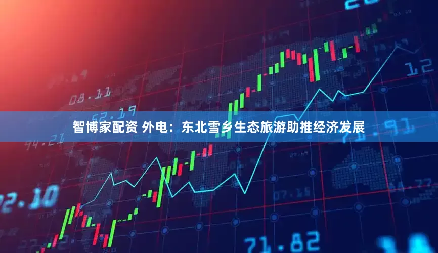 智博家配资 外电：东北雪乡生态旅游助推经济发展