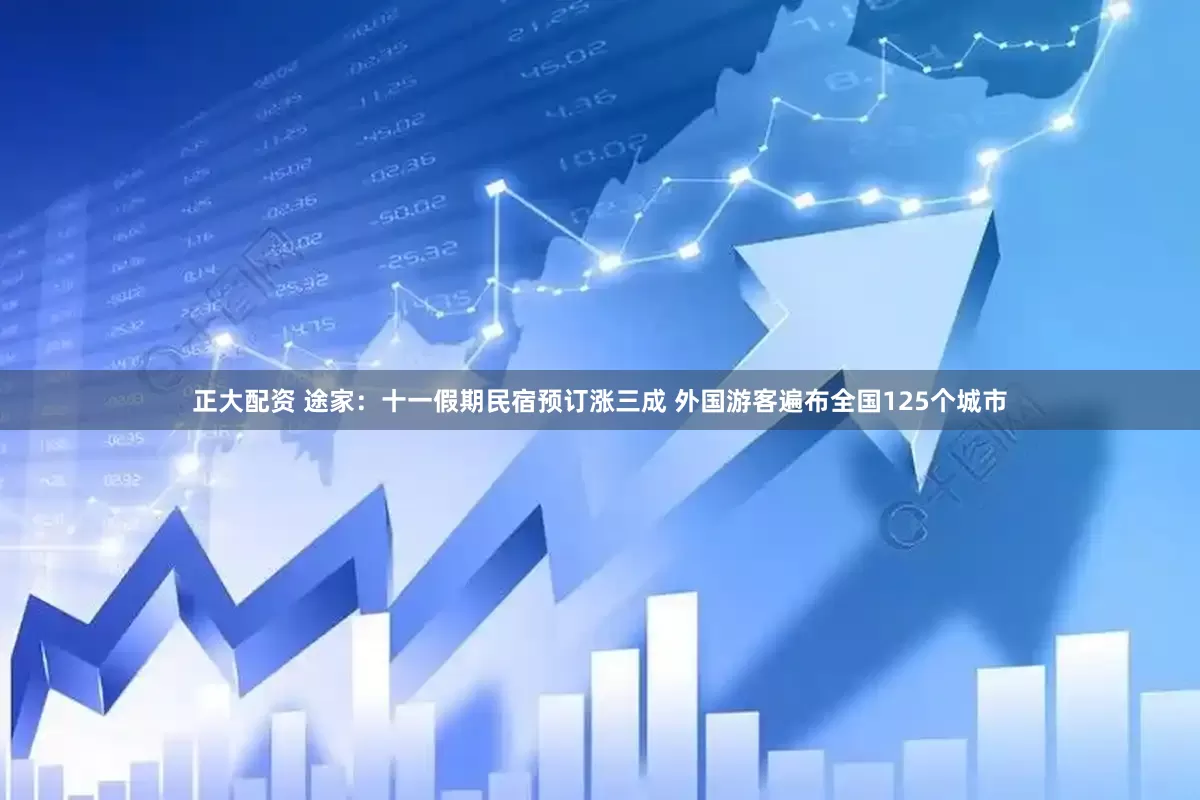 正大配资 途家：十一假期民宿预订涨三成 外国游客遍布全国125个城市