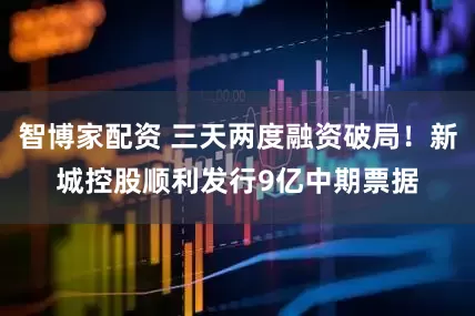 智博家配资 三天两度融资破局！新城控股顺利发行9亿中期票据