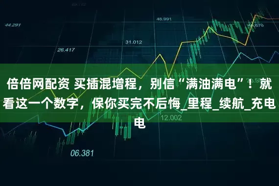 倍倍网配资 买插混增程，别信“满油满电”！就看这一个数字，保你买完不后悔_里程_续航_充电