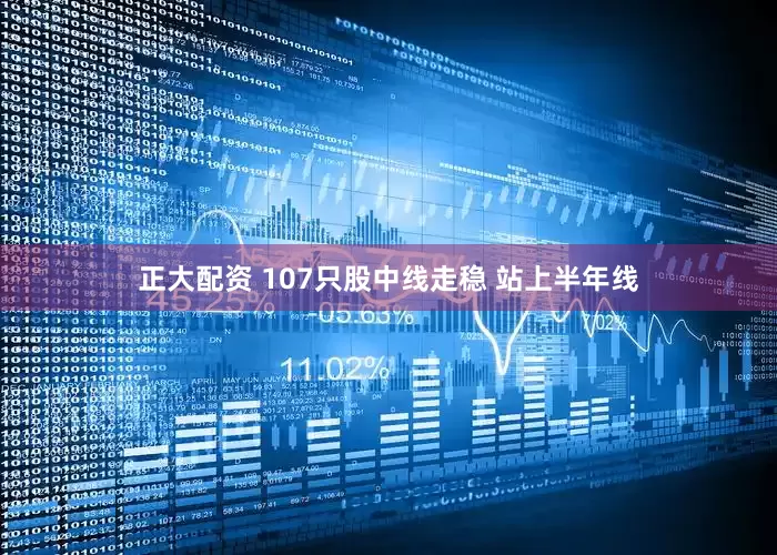 正大配资 107只股中线走稳 站上半年线