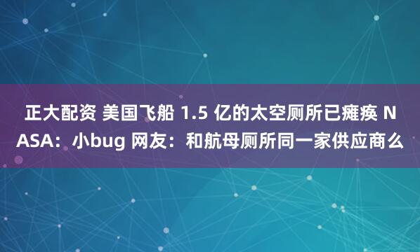 正大配资 美国飞船 1.5 亿的太空厕所已瘫痪 NASA：小bug 网友：和航母厕所同一家供应商么