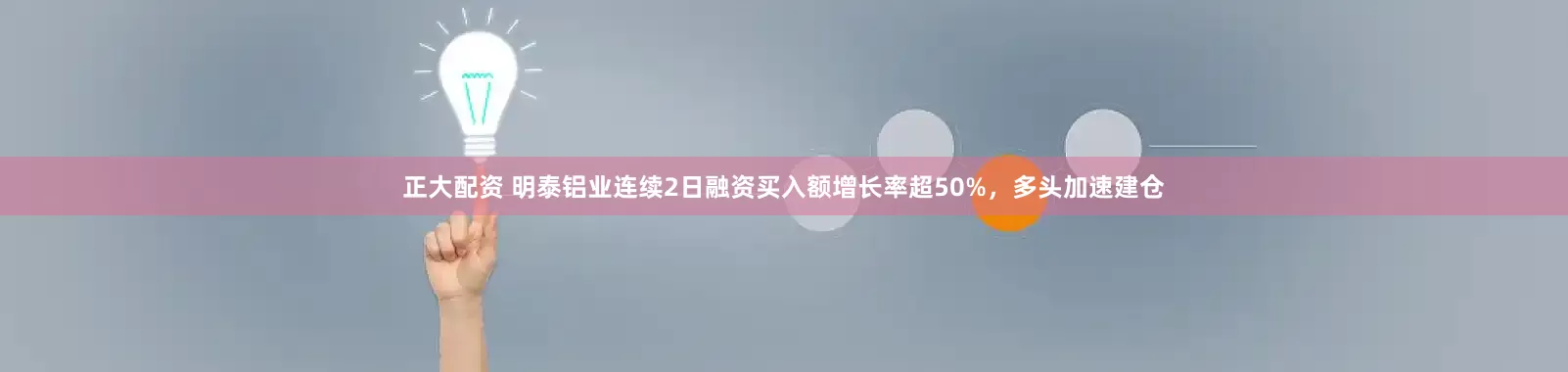 正大配资 明泰铝业连续2日融资买入额增长率超50%，多头加速建仓