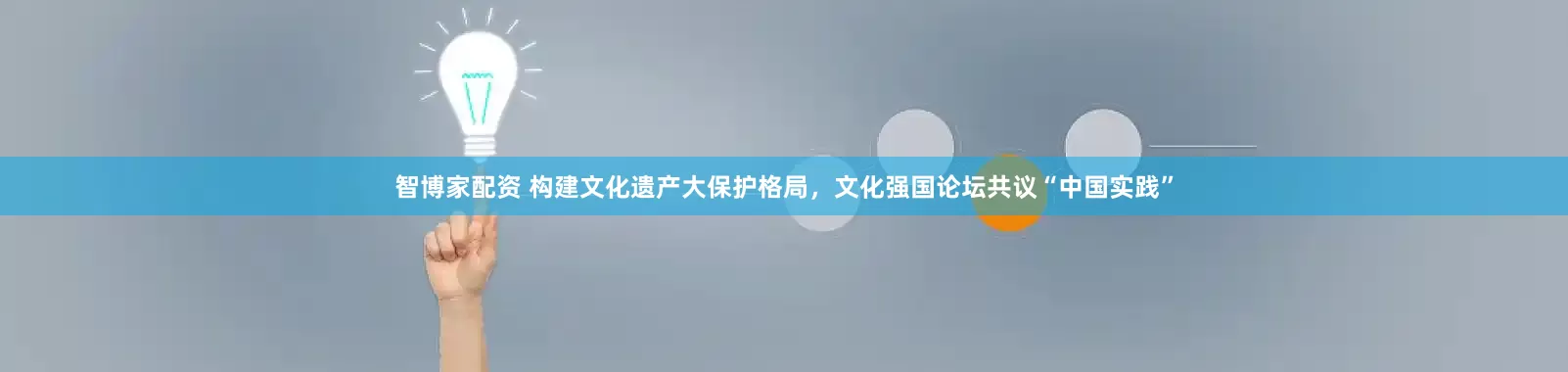 智博家配资 构建文化遗产大保护格局，文化强国论坛共议“中国实践”