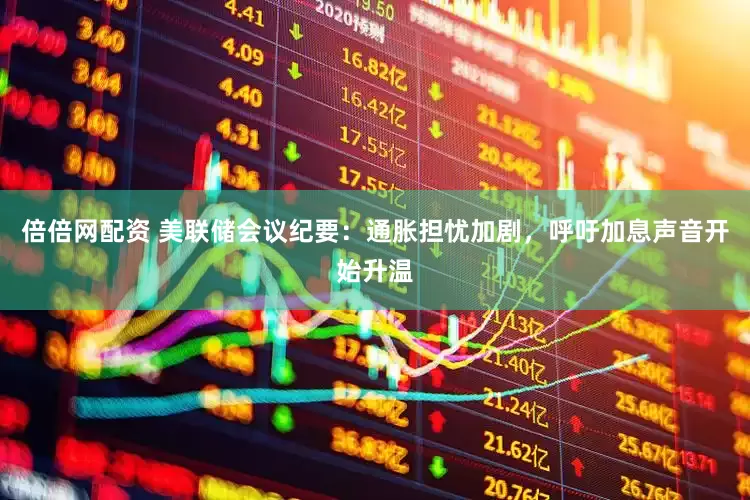 倍倍网配资 美联储会议纪要：通胀担忧加剧，呼吁加息声音开始升温